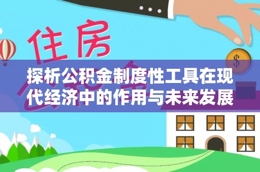 莒县探析公积金制度性工具在现代经济中的作用与未来发展趋势