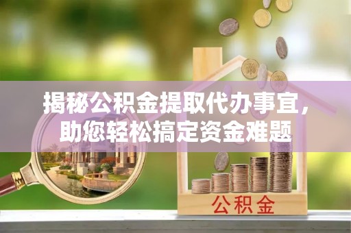 莒县揭秘公积金提取代办事宜，助您轻松搞定资金难题