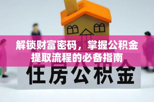 莒县解锁财富密码，掌握公积金提取流程的必备指南