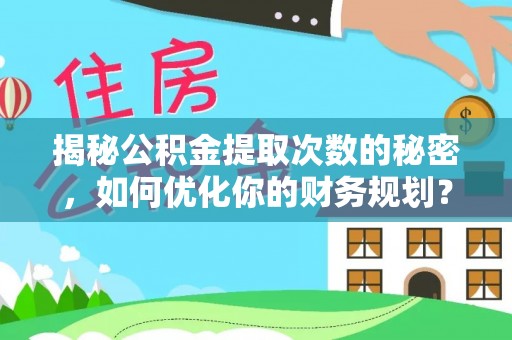 莒县揭秘公积金提取次数的秘密，如何优化你的财务规划？