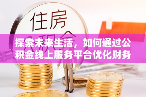 莒县探索未来生活，如何通过公积金线上服务平台优化财务管理
