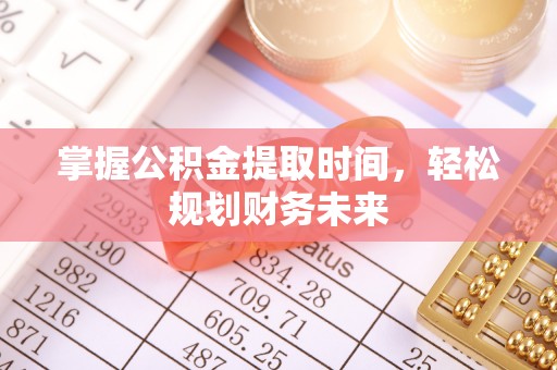 莒县掌握公积金提取时间，轻松规划财务未来