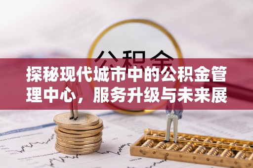 莒县探秘现代城市中的公积金管理中心，服务升级与未来展望