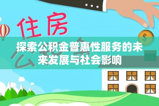 莒县探索公积金普惠性服务的未来发展与社会影响
