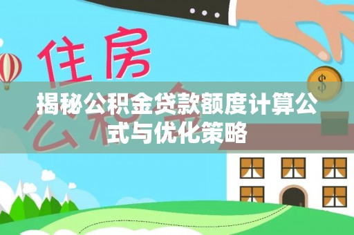 莒县揭秘公积金贷款额度计算公式与优化策略