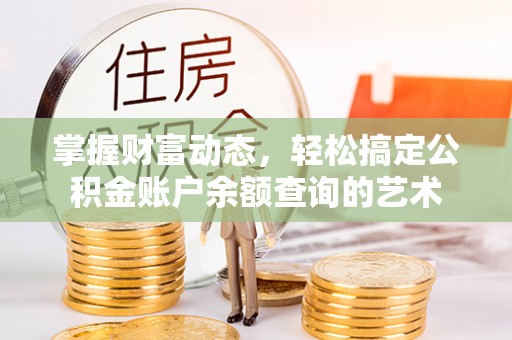 莒县掌握财富动态，轻松搞定公积金账户余额查询的艺术