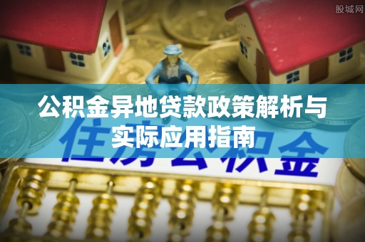莒县公积金异地贷款政策解析与实际应用指南