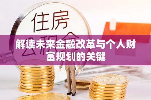 莒县解读未来金融改革与个人财富规划的关键