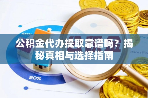 莒县公积金代办提取靠谱吗？揭秘真相与选择指南