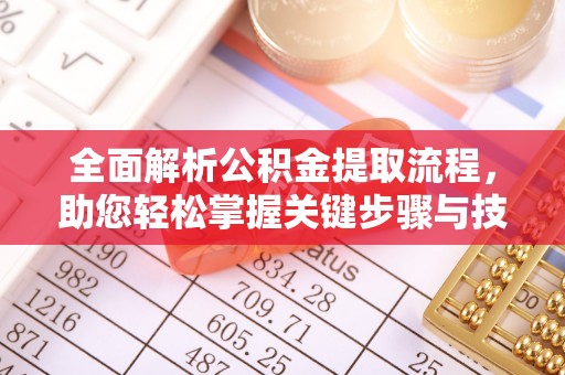 莒县全面解析公积金提取流程，助您轻松掌握关键步骤与技巧