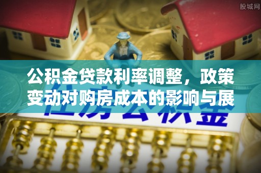 莒县公积金贷款利率调整，政策变动对购房成本的影响与展望