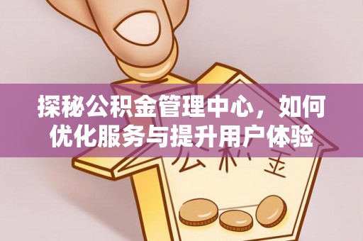 莒县探秘公积金管理中心，如何优化服务与提升用户体验