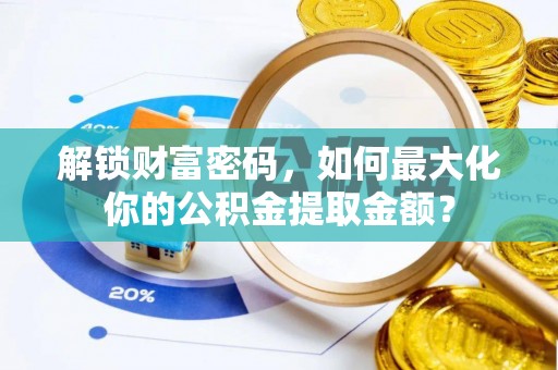 莒县解锁财富密码，如何最大化你的公积金提取金额？