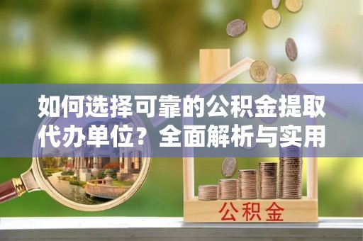 莒县如何选择可靠的公积金提取代办单位？全面解析与实用指南