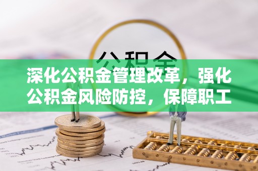莒县深化公积金管理改革，强化公积金风险防控，保障职工权益
