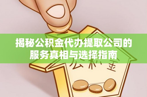 莒县揭秘公积金代办提取公司的服务真相与选择指南