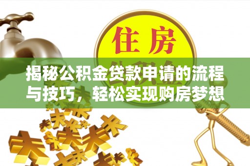 莒县揭秘公积金贷款申请的流程与技巧，轻松实现购房梦想