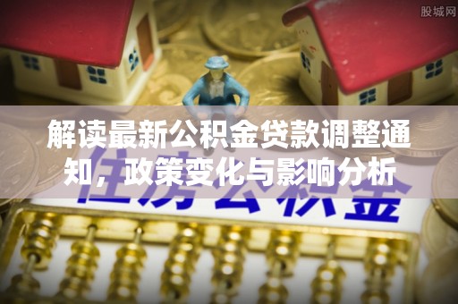莒县解读最新公积金贷款调整通知，政策变化与影响分析