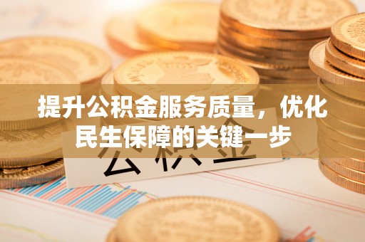 莒县提升公积金服务质量，优化民生保障的关键一步