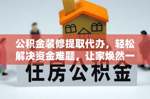 莒县公积金装修提取代办，轻松解决资金难题，让家焕然一新