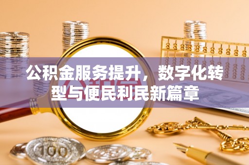 莒县公积金服务提升，数字化转型与便民利民新篇章