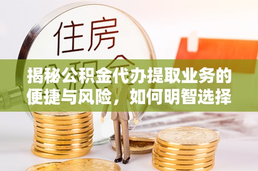 莒县揭秘公积金代办提取业务的便捷与风险，如何明智选择？