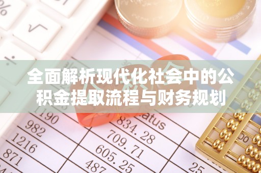 莒县全面解析现代化社会中的公积金提取流程与财务规划