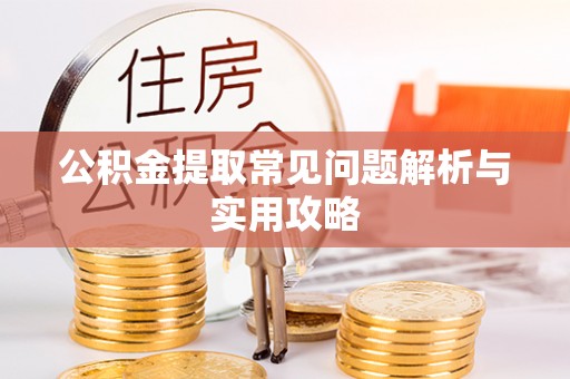 莒县公积金提取常见问题解析与实用攻略