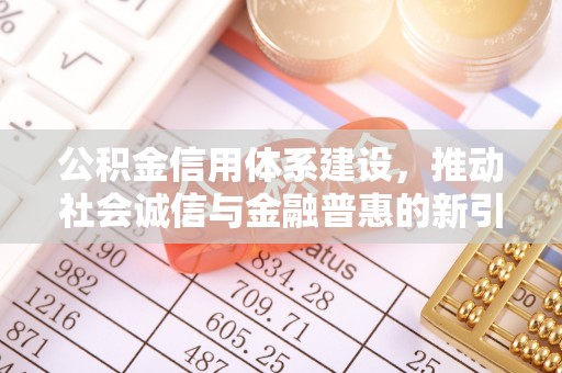 莒县公积金信用体系建设，推动社会诚信与金融普惠的新引擎