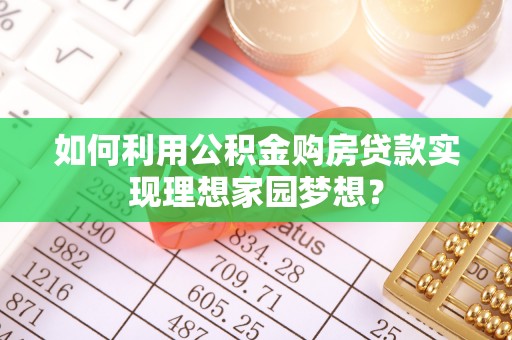 莒县如何利用公积金购房贷款实现理想家园梦想？