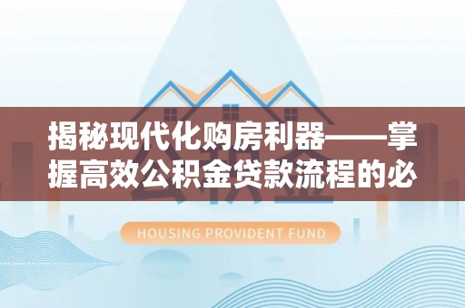 莒县揭秘现代化购房利器——掌握高效公积金贷款流程的必备指南