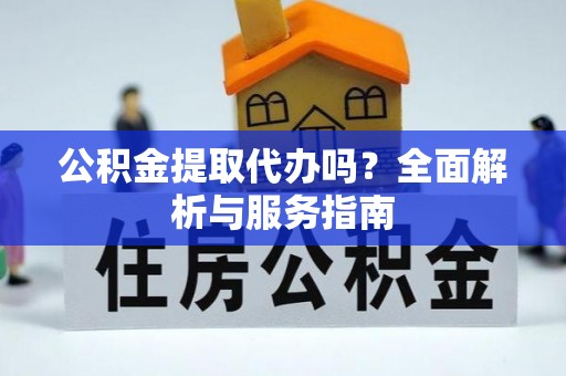 莒县公积金提取代办吗？全面解析与服务指南