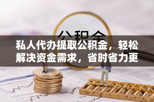 莒县私人代办提取公积金，轻松解决资金需求，省时省力更高效