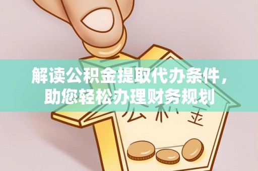 莒县解读公积金提取代办条件，助您轻松办理财务规划