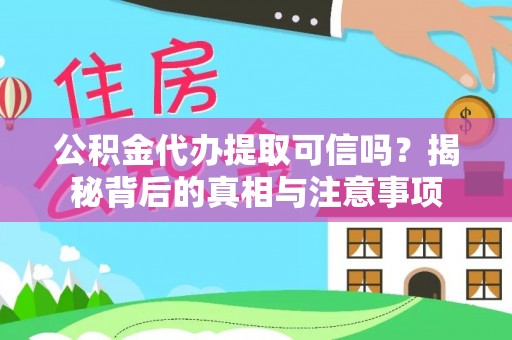 莒县公积金代办提取可信吗？揭秘背后的真相与注意事项