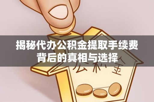 莒县揭秘代办公积金提取手续费背后的真相与选择