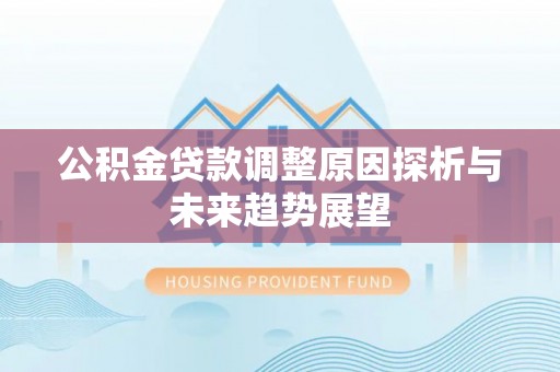 莒县公积金贷款调整原因探析与未来趋势展望