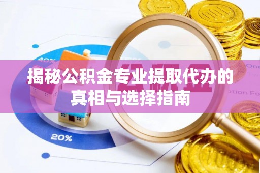 莒县揭秘公积金专业提取代办的真相与选择指南