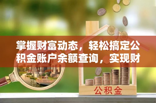 莒县掌握财富动态，轻松搞定公积金账户余额查询，实现财务自由第一步