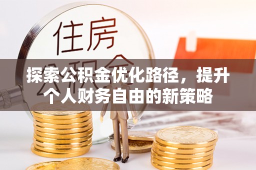莒县探索公积金优化路径，提升个人财务自由的新策略