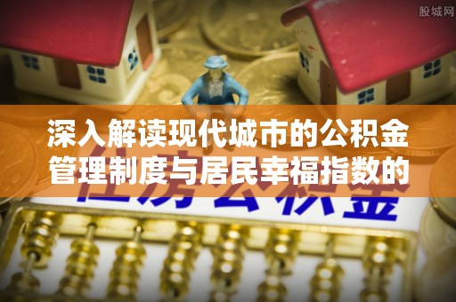 莒县深入解读现代城市的公积金管理制度与居民幸福指数的关联