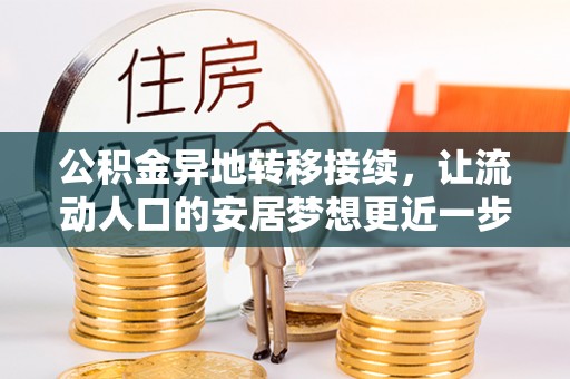 莒县公积金异地转移接续，让流动人口的安居梦想更近一步