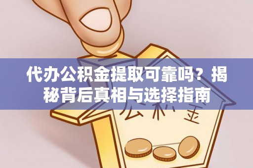 莒县代办公积金提取可靠吗？揭秘背后真相与选择指南