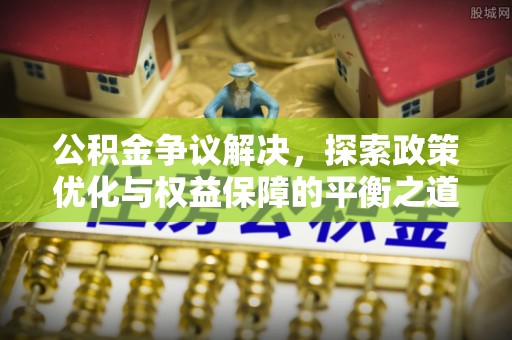 莒县公积金争议解决，探索政策优化与权益保障的平衡之道