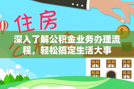 莒县深入了解公积金业务办理流程，轻松搞定生活大事