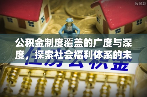 莒县公积金制度覆盖的广度与深度，探索社会福利体系的未来方向