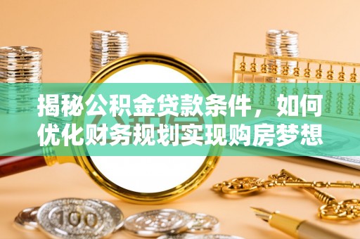 莒县揭秘公积金贷款条件，如何优化财务规划实现购房梦想