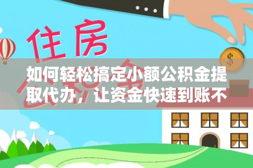 莒县如何轻松搞定小额公积金提取代办，让资金快速到账不是梦