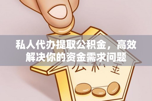 莒县私人代办提取公积金，高效解决你的资金需求问题
