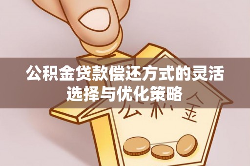 莒县公积金贷款偿还方式的灵活选择与优化策略
